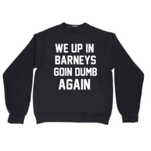 WE UP IN BARNEYS GOIN DUMB AGAIN black sweatshirt new